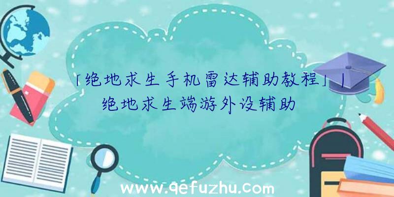 「绝地求生手机雷达辅助教程」|绝地求生端游外设辅助